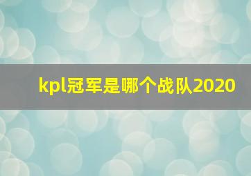 kpl冠军是哪个战队2020