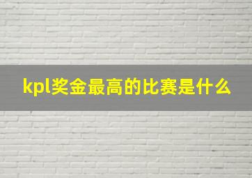 kpl奖金最高的比赛是什么