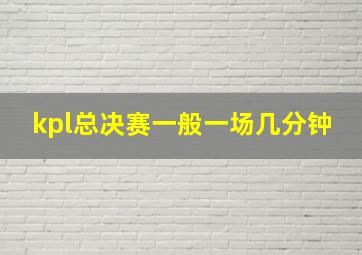 kpl总决赛一般一场几分钟