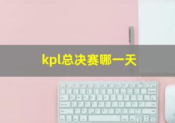 kpl总决赛哪一天