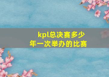 kpl总决赛多少年一次举办的比赛