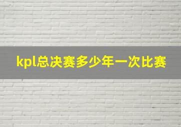 kpl总决赛多少年一次比赛