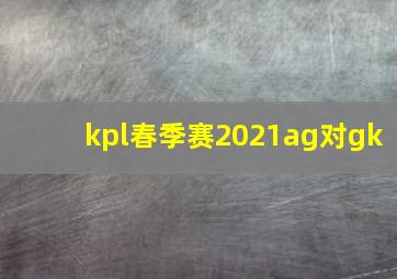 kpl春季赛2021ag对gk