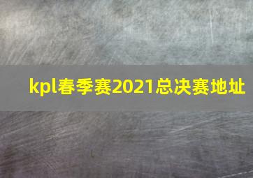 kpl春季赛2021总决赛地址