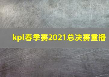 kpl春季赛2021总决赛重播