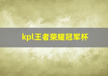 kpl王者荣耀冠军杯