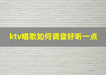 ktv唱歌如何调音好听一点