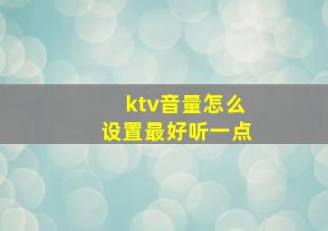 ktv音量怎么设置最好听一点