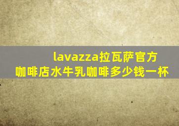 lavazza拉瓦萨官方咖啡店水牛乳咖啡多少钱一杯