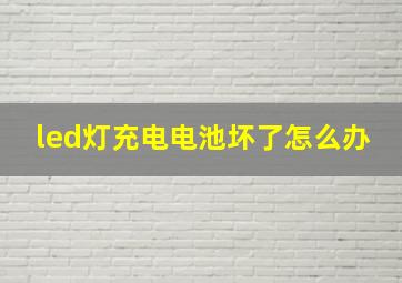 led灯充电电池坏了怎么办