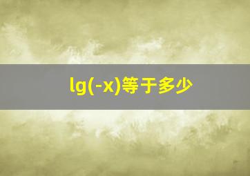 lg(-x)等于多少