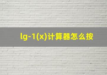 lg-1(x)计算器怎么按