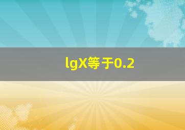 lgX等于0.2