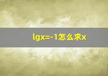 lgx=-1怎么求x