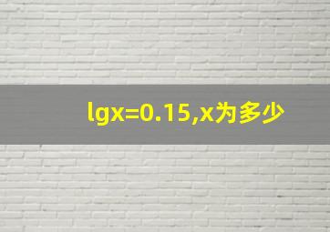 lgx=0.15,x为多少