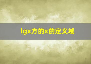 lgx方的x的定义域