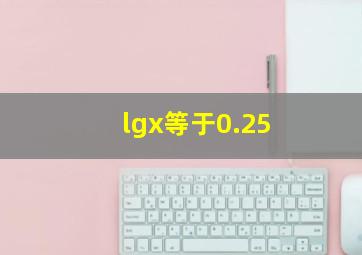 lgx等于0.25