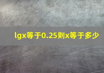 lgx等于0.25则x等于多少