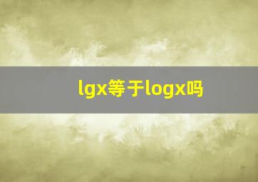 lgx等于logx吗