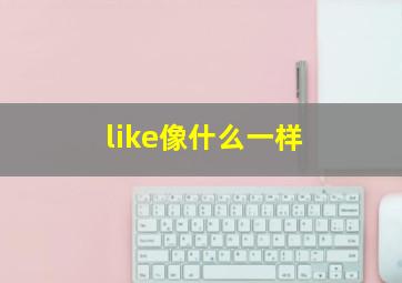 like像什么一样