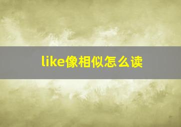 like像相似怎么读