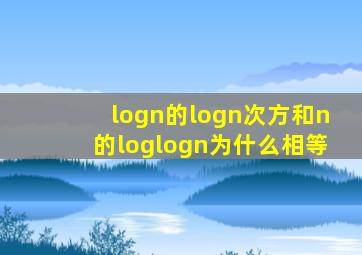 logn的logn次方和n的loglogn为什么相等