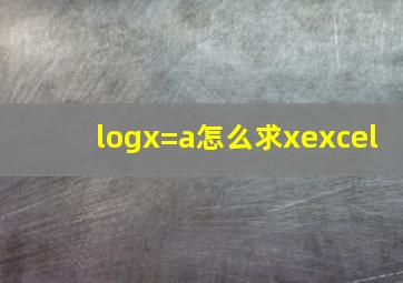 logx=a怎么求xexcel