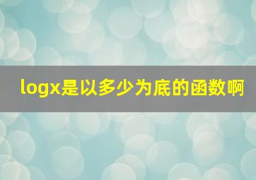 logx是以多少为底的函数啊