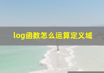 log函数怎么运算定义域