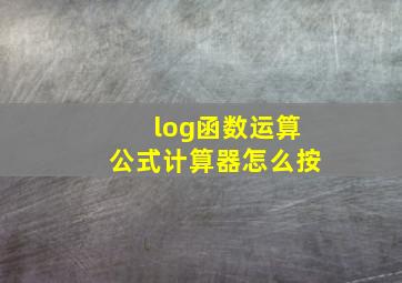 log函数运算公式计算器怎么按