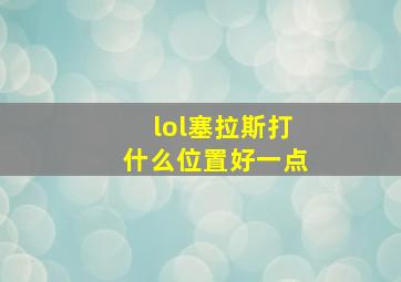 lol塞拉斯打什么位置好一点