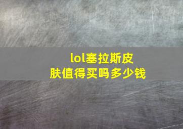 lol塞拉斯皮肤值得买吗多少钱