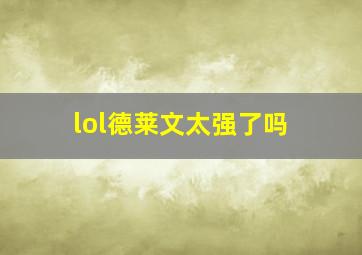 lol德莱文太强了吗