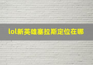 lol新英雄塞拉斯定位在哪