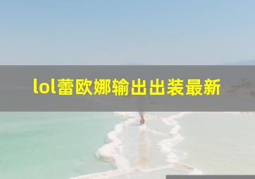 lol蕾欧娜输出出装最新