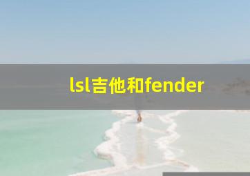 lsl吉他和fender