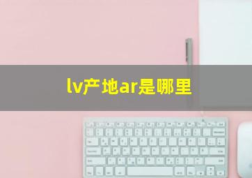 lv产地ar是哪里