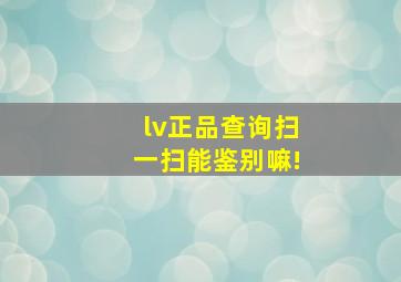 lv正品查询扫一扫能鉴别嘛!