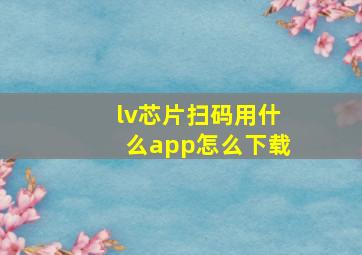 lv芯片扫码用什么app怎么下载