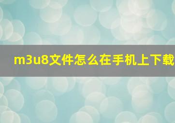 m3u8文件怎么在手机上下载