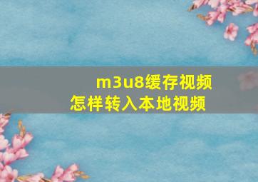 m3u8缓存视频怎样转入本地视频