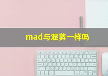 mad与混剪一样吗