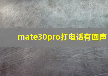 mate30pro打电话有回声