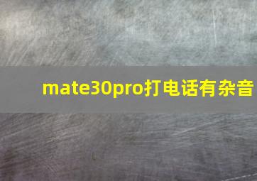 mate30pro打电话有杂音