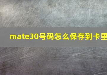 mate30号码怎么保存到卡里