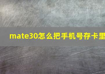 mate30怎么把手机号存卡里