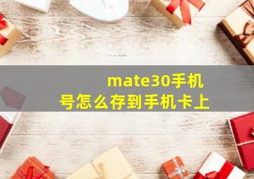 mate30手机号怎么存到手机卡上