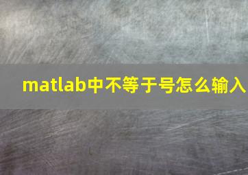 matlab中不等于号怎么输入