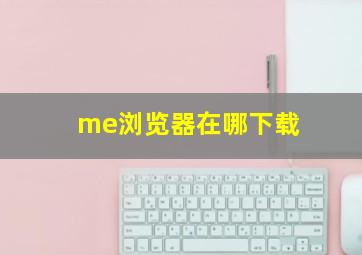 me浏览器在哪下载