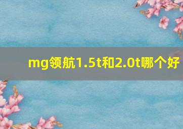 mg领航1.5t和2.0t哪个好